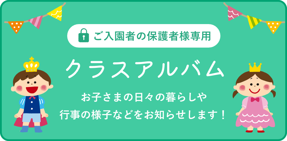 ご入園者の保護者様専用 クラスアルバム お子さまの日々の暮らしや行事の様子などをお知らせします！